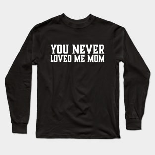 You Never Loved Me Mom meme saying Long Sleeve T-Shirt